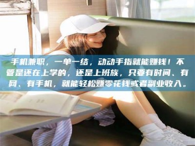 巴中手机兼职，一单一结，动动手指就能赚钱！不管是还在上学的，还是上班族，只要有时间、有网、有手机，就能轻松赚零花钱或者副业收入。