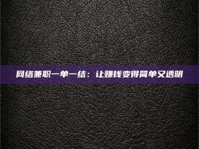 巴中网络兼职一单一结：让赚钱变得简单又透明