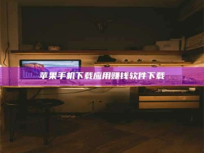 巴中苹果手机下载应用赚钱软件下载