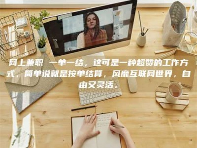 巴中网上兼职 一单一结，这可是一种超赞的工作方式，简单说就是按单结算，风靡互联网世界，自由又灵活。