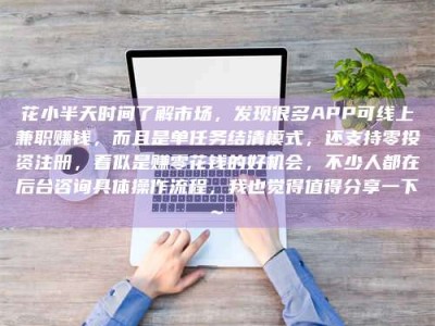 巴中花小半天时间了解市场，发现很多APP可线上兼职赚钱，而且是单任务结清模式，还支持零投资注册，看似是赚零花钱的好机会，不少人都在后台咨询具体操作流程，我也觉得值得分享一下~