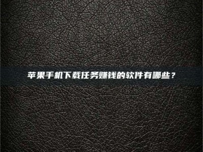 巴中苹果手机下载任务赚钱的软件有哪些？