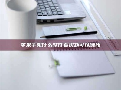 巴中苹果手机什么软件看视频可以赚钱