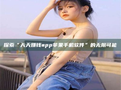 巴中探索“天天赚钱app苹果手机软件”的无限可能