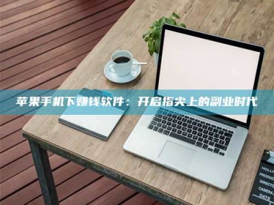 巴中苹果手机下赚钱软件：开启指尖上的副业时代